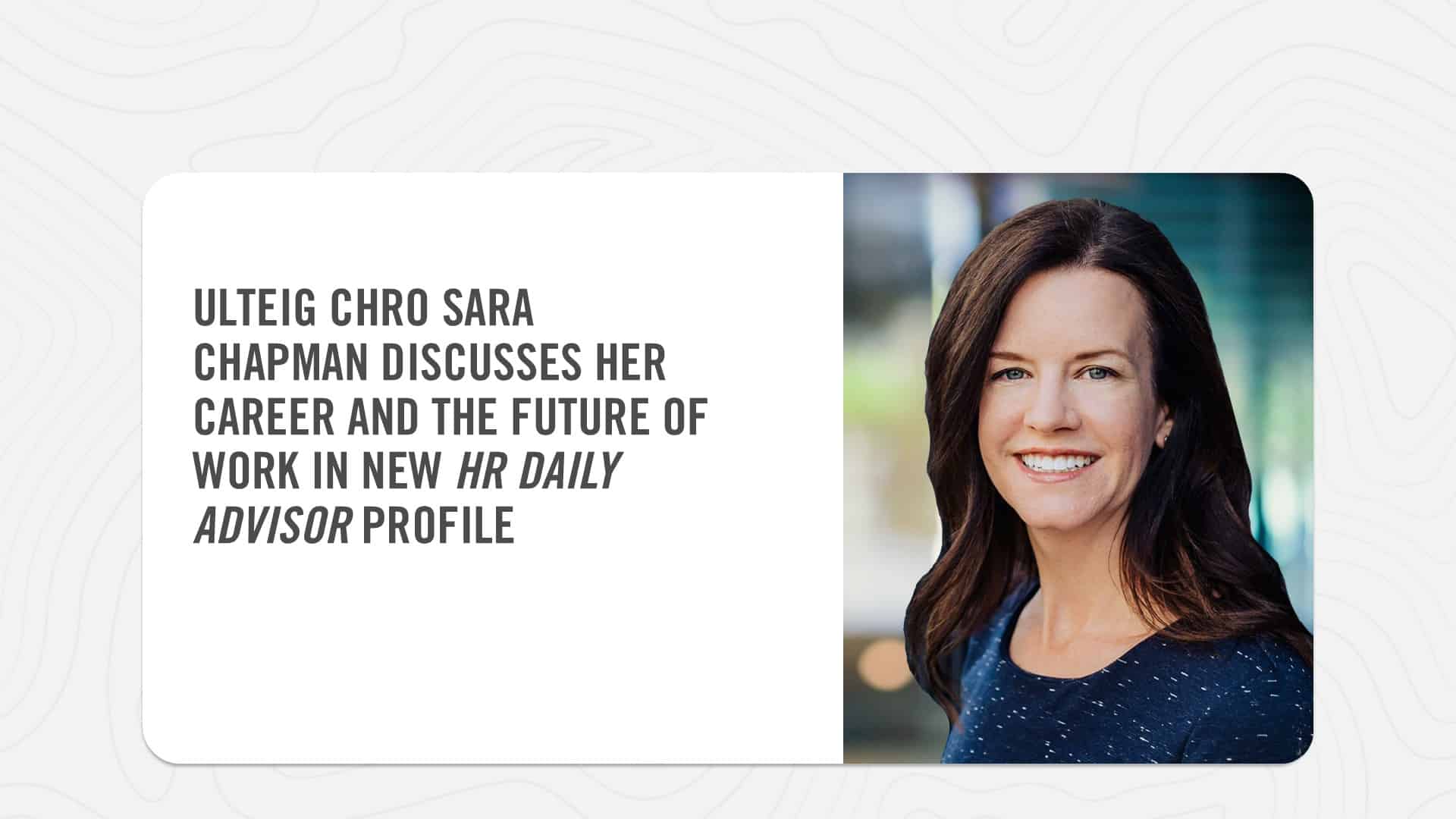 Ulteig CHRO Sara Chapman discusses her career and the future of work in her new HR DAILY ADVISOR profile