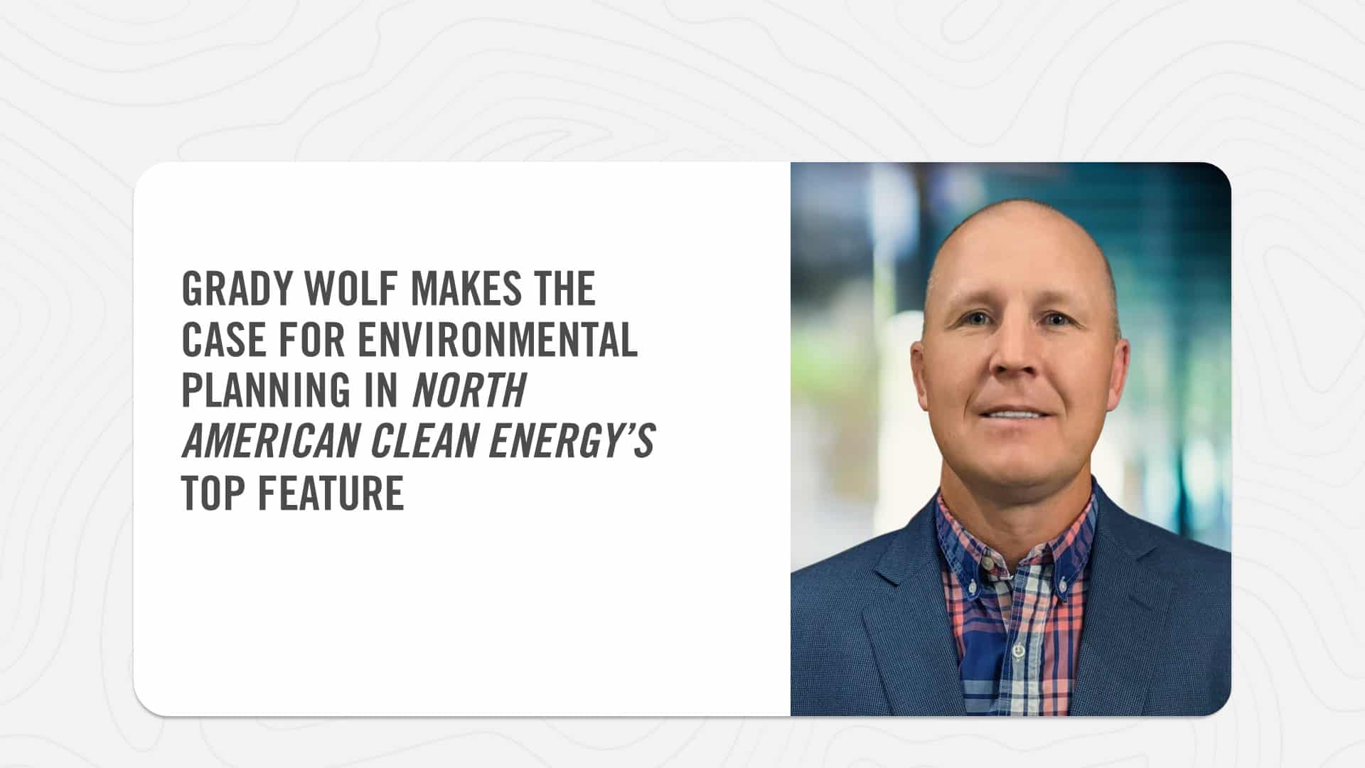 Grady Wolf makes the case for Environmental Planning in North American Clean Energy's Top Feature