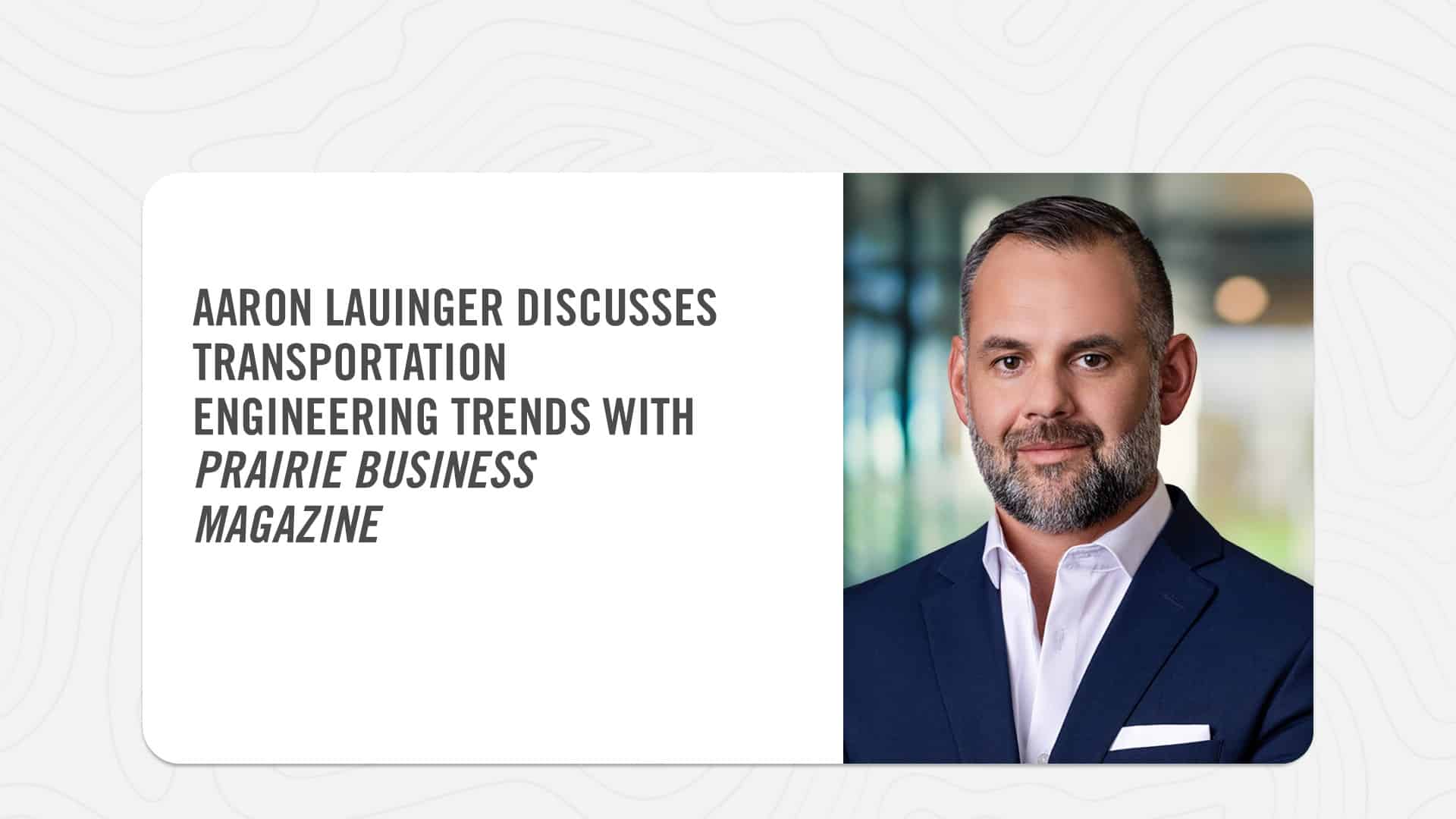 Aaron Launiger discusses Transportation engineering trends with Prairie Business Magazine